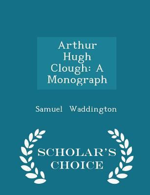 Arthur Hugh Clough: A Monograph - Scholar's Cho... 1298281210 Book Cover