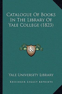 Catalogue Of Books In The Library Of Yale Colle... 1164597361 Book Cover