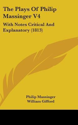 The Plays of Philip Massinger V4: With Notes Cr... 1436549221 Book Cover