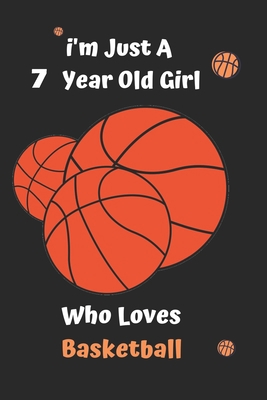 I'm Just A  7 Year Old Girl Who Loves Basketball: Basketball  Notebook:Funny and cute gag  , daughter, son, best friend,perfect Gift,Logbook,gift for ... Basketball,100 Full Page Basketball