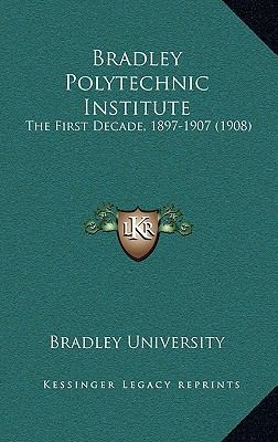 Bradley Polytechnic Institute: The First Decade... 1166514811 Book Cover