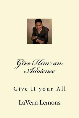 Give Him an Audience: Give It your All 1519629176 Book Cover
