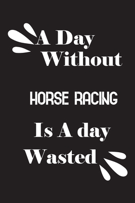 A day without horse racing is a day wasted 1658807251 Book Cover