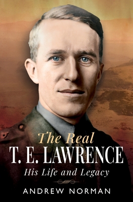 The Real T E Lawrence: His Life and Legacy 1036111253 Book Cover