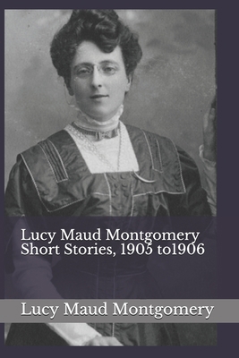 Lucy Maud Montgomery Short Stories, 1905 to1906 1074039505 Book Cover