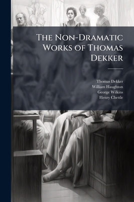 The Non-Dramatic Works of Thomas Dekker 1143772458 Book Cover