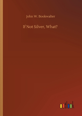 If Not Silver, What? 3734096987 Book Cover