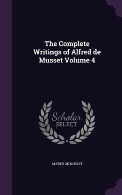 The Complete Writings of Alfred de Musset Volume 4 1355046114 Book Cover