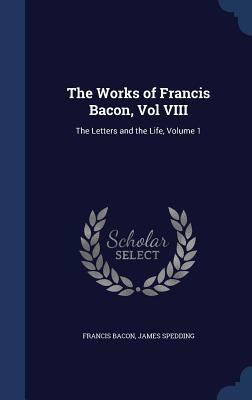 The Works of Francis Bacon, Vol VIII: The Lette... 1340214253 Book Cover