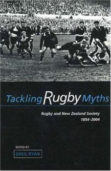 Paperback Tackling Rugby Myths: Rugby and New Zealand Society, 1854-2004 Book