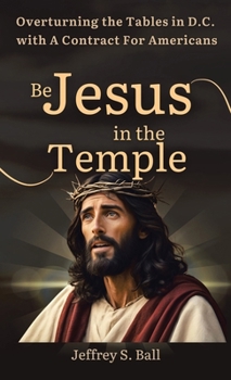 Be Jesus in the Temple: Overturning the Tables in D.C. with a Contract for Americans