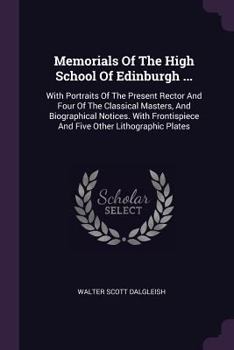 Paperback Memorials Of The High School Of Edinburgh ...: With Portraits Of The Present Rector And Four Of The Classical Masters, And Biographical Notices. With Book