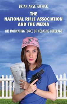 Paperback The National Rifle Association and the Media: The Motivating Force of Negative Coverage Book