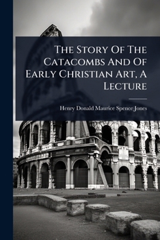The Story of the Catacombs and of Early Christian Art, a Lecture