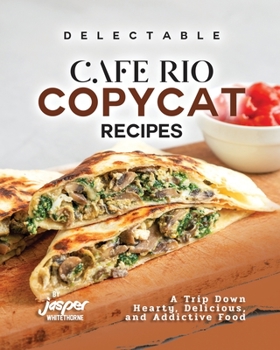 Paperback Delectable Cafe Rio Copycat Recipes: A Trip Down Hearty, Delicious, and Addictive Food Book