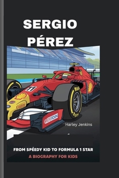 SERGIO PÉREZ: From Speedy Kid to Formula 1 Star - A biography for kids