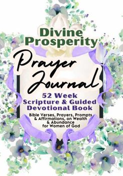 Paperback Divine Prosperity Prayer Journal For Women: 52 Week Scripture & Guided Devotional Book: Bible Verses, Prayers, Prompts & Affirmations, on Wealth & Abundance for Women of God Book