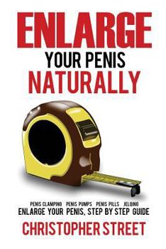 Paperback Enlarge Your Penis Naturally: Penis Clamping, Penis Pumps, Penis Pills, Jelqing, Enlarge Your Penis, Step by Step Guide Book