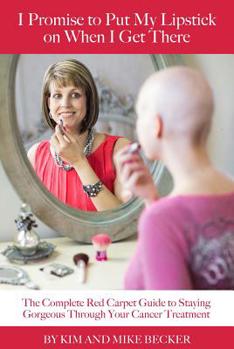 Paperback I Promise to Put My Lipstick on When I Get There: A Complete Red Carpet Guide to Staying Gorgeous Through Your Cancer Treatment Book