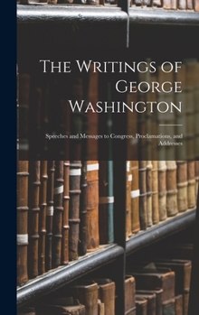 Hardcover The Writings of George Washington: Speeches and Messages to Congress, Proclamations, and Addresses Book
