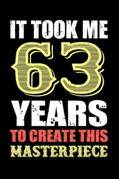 It Took Me 63 Years To Create This Masterpiece: Funny Birthday Gift For Men And Women - 63rd Birthday Gift For 63 Years Old Men and Women... Diary, ... cm) Happy 63rd Birthday gift for Mom & Dad!