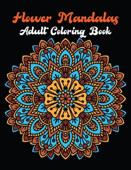 Flower Mandalas Adult Coloring Book: Stress Relieving Flower Mandala Designs for Adults Relaxation