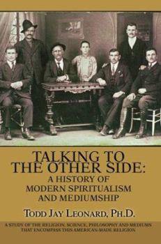 Paperback Talking to the Other Side: A History of Modern Spiritualism and Mediumship: A Study of the Religion, Science, Philosophy and Mediums that Encompa Book