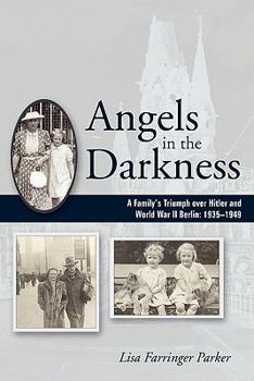 Angels in the Darkness: A Family's Triumph Over Hitler and World War II Berlin, 1935-1949