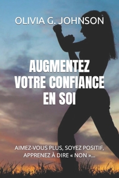 Paperback Augmentez Votre Confiance En Soi: Aimez-Vous Plus, Soyez Positif, Apprenez À Dire Non ... [French] Book