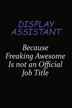 Display Assistant Because Freaking Awesome Is Not An Official Job Title: Career journal, notebook and writing journal for encouraging men, women and kids. A framework for building your career.