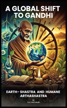 A Global Shift to Gandhi: Earth-Shastra and Humane Arthashastra