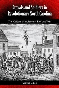 Paperback Crowds and Soldiers in Revolutionary North Carolina: The Culture of Violence in Riot and War Book