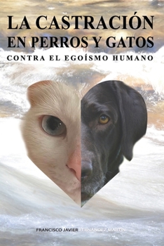 La castración en perros y gatos. Contra el egoísmo humano. (Spanish Edition)
