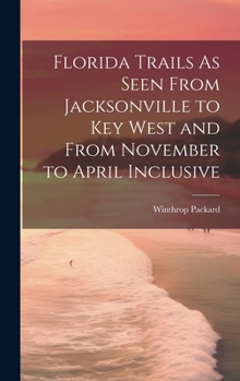 Hardcover Florida Trails As Seen From Jacksonville to Key West and From November to April Inclusive Book