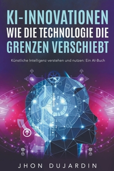 Paperback KI-Innovationen: Wie die Technologie die Grenzen verschiebt Künstliche Intelligenz verstehen und nutzen: Ein AI-Buch [German] Book