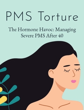PMS Torture: Overcoming Hormone Havoc - A Comprehensive Guide to Managing Severe PMS After 40 - Strategies, Tips & Solutions for Re