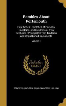 Hardcover Rambles About Portsmouth: First Series: Sketches of Persons, Localities, and Incidents of Two Centuries: Principally From Tradition and Unpublis Book