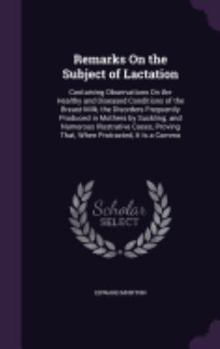 Hardcover Remarks On the Subject of Lactation: Containing Observations On the Healthy and Diseased Conditions of the Breast-Milk, the Disorders Frequently Produ Book