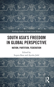 South Asia's Freedom in Global Perspective: Nation, Partition, Federation (Routledge Studies in South Asian History)