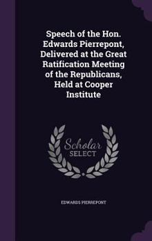 Hardcover Speech of the Hon. Edwards Pierrepont, Delivered at the Great Ratification Meeting of the Republicans, Held at Cooper Institute Book