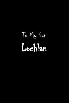 To My Dearest Son Lochlan: Letters from Dads Moms to Boy, Baby Shower Gift for New Fathers, Mothers & Parents, Journal (Lined 120 Pages Cream Paper, 6x9 inches, Soft Cover, Matte Finish)