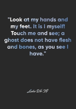 Paperback Luke 24: 39 Notebook: "Look at my hands and my feet. It is I myself! Touch me and see; a ghost does not have flesh and bones, a Book