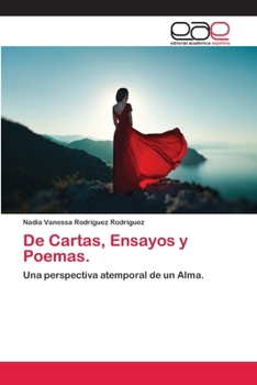 De Cartas, Ensayos y Poemas.: Una perspectiva atemporal de un Alma.
