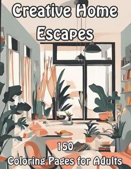 Creative Home Escapes: 150 Coloring Pages for Adults