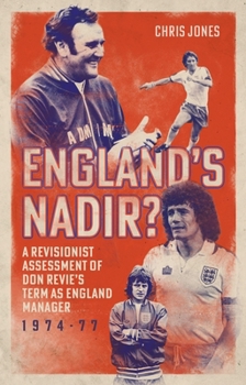 England's Nadir: A Revisionist Assessment of Don Revie’s term as England Manager 1974-77