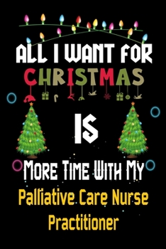 All I want for Christmas is more time with my Palliative Care Nurse Practitioner: Christmas Gift for Palliative Care Nurse Practitioner Lovers, ... / Diary / Thanksgiving & Christmas Gift