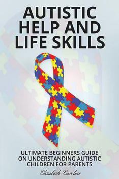 Paperback Autistic Help and Life Skills: Ultimate Beginners Guide on Understanding Autistic Children for Parents Book