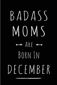 Badass Moms are Born in December: This lined journal or notebook makes a Perfect Funny gift for Birthdays for your best friend or close associate. ( ... to Birthday Present Card or guest book )