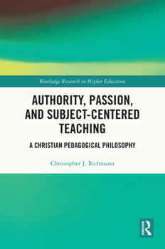 Hardcover Authority, Passion, and Subject-Centered Teaching: A Christian Pedagogical Philosophy Book
