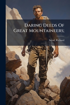 Daring Deeds of Great Mountaineers: True Stories of Adventure, Pluck and Resource in Many Parts of T